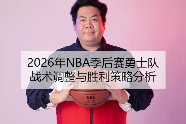 2026年NBA季后赛勇士队战术调整与胜利策略分析