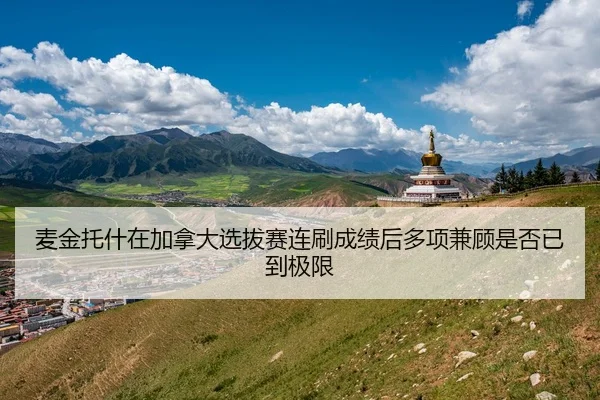 麦金托什在加拿大选拔赛连刷成绩后多项兼顾是否已到极限