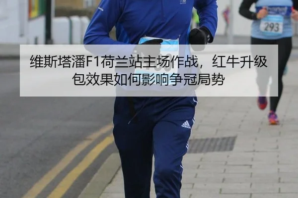 维斯塔潘F1荷兰站主场作战，红牛升级包效果如何影响争冠局势