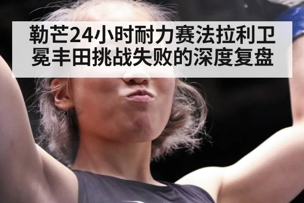 勒芒24小时耐力赛法拉利卫冕丰田挑战失败的深度复盘